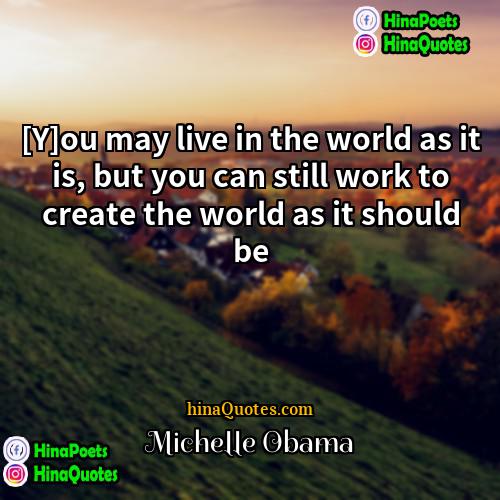 Michelle Obama Quotes | [Y]ou may live in the world as